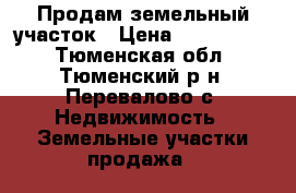 Продам земельный участок › Цена ­ 1 750 000 - Тюменская обл., Тюменский р-н, Перевалово с. Недвижимость » Земельные участки продажа   
